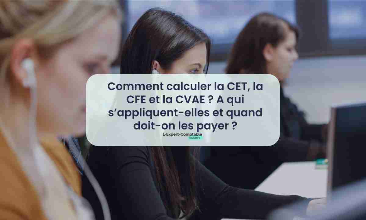 Comment calculer la CET, la CFE et la CVAE A qui s’appliquent-elles et quand doit-on les payer 