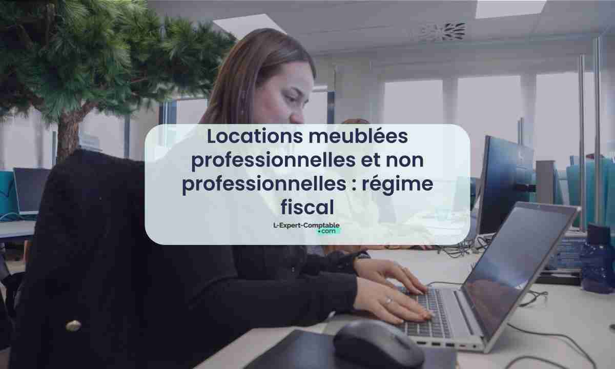 Locations meublées professionnelles et non professionnelles régime fiscal